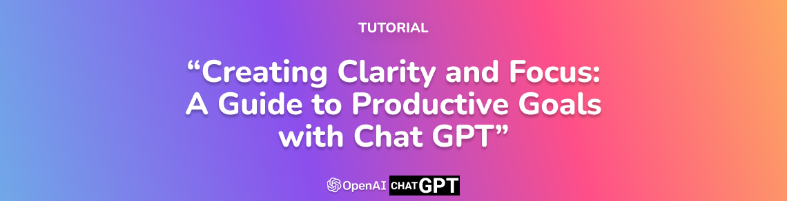 Creating Clarity and Focus: A Guide to Productive Goals with Chat GPT