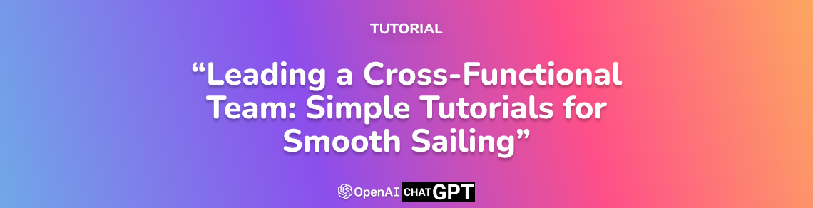 Leading a Cross-Functional Team: Simple Tutorials for Smooth Sailing