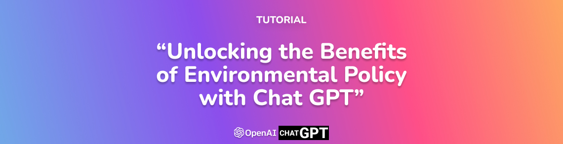 Unlocking the Benefits of Environmental Policy with Chat GPT